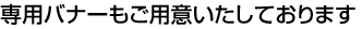 専用バナーもご用意いたしております