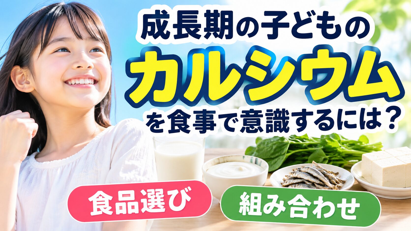 拳を握って笑顔で上を見る女の子と、牛乳、ヨーグルト、煮干し、青菜、豆腐が並ぶバナー。「成長期の子どものカルシウムを食事で意識するには?」「食品選び」「組み合わせ」の文字が入っている。