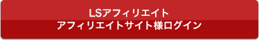 LSアフィリエイト　アフィリエイトサイト様ログイン