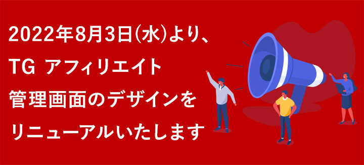 2022年8月3日(水)より、TG アフィリエイト管理画面のデザインをリニューアルいたします