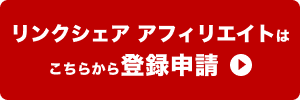 リンクシェア アフィリエイトはこちらから登録申請