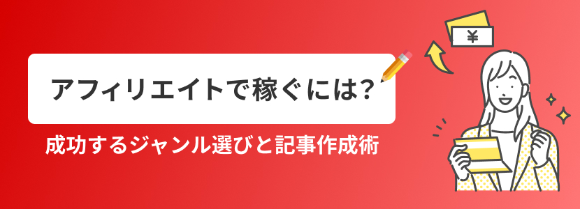 アフィリエイトで稼ぐには？成功するジャンル選びと記事作成術