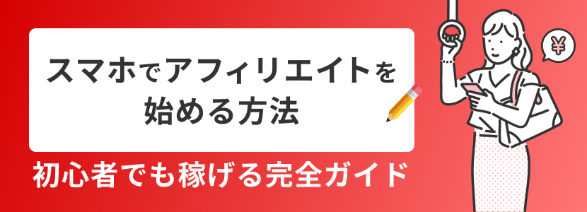スマホでアフィリエイトを始める方法|初心者でも稼げる完全ガイド