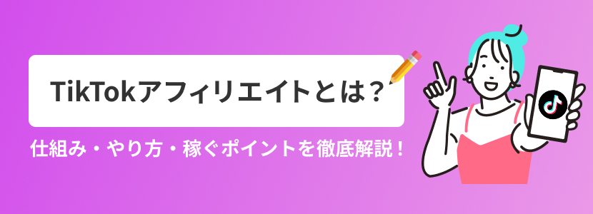 TikTokアフィリエイトとは?仕組み・やり方・稼ぐポイントを徹底解説!