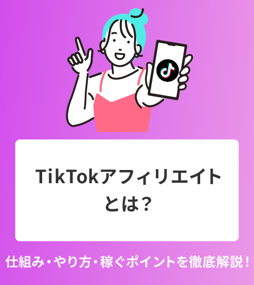 TikTokアフィリエイトとは？仕組み・やり方・稼ぐポイントを徹底解説！