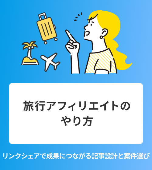 【旅行アフィリエイトのやり方　リンクシェアで成果につながる記事設計と案件選び