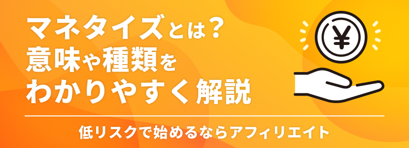 マネタイズとは?意味や種類をわかりやすく解説|低リスクで始めるならアフィリエイト