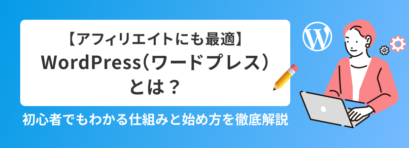 【アフィリエイトにも最適】WordPress(ワードプレス)とは?初心者でもわかる仕組みと始め方を徹底解説